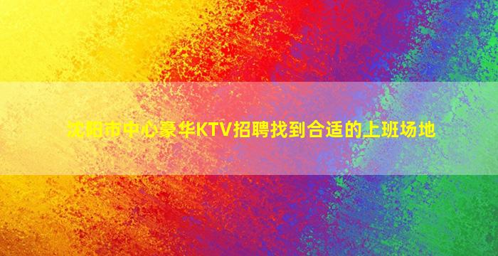 沈阳市中心豪华KTV招聘找到合适的上班场地